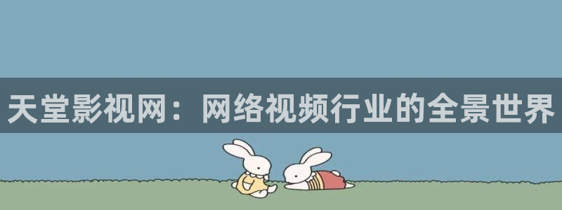 97影院理论片在线观看免费播放：天堂影视网：网络视频行业的全景世界