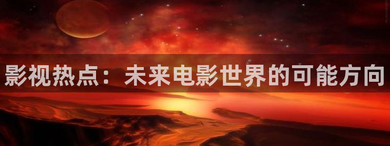 97影院免费观看视频：影视热点：未来电影世界的可能方向