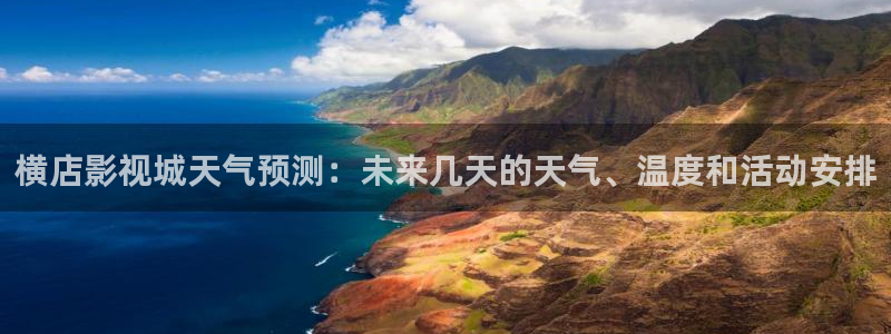 97影院官网：横店影视城天气预测：未来几天的天气、温度和活动安排