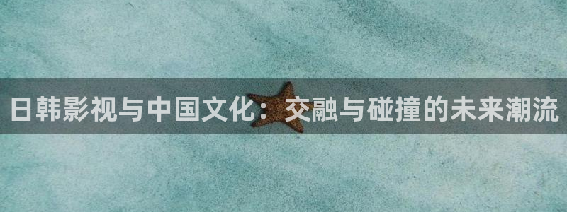 97不卡的在线视频：日韩影视与中国文化：交融与碰撞的未来潮流